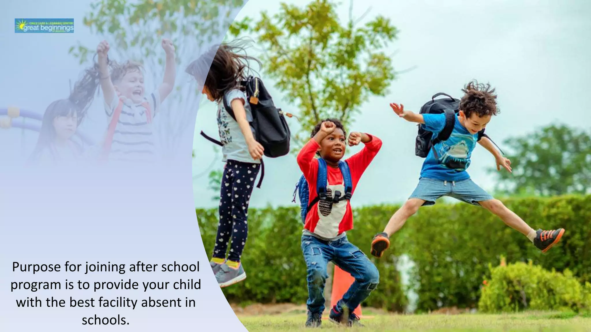 Purpose for joining after school
program is to provide your child
with the best facility absent in
schools.
 