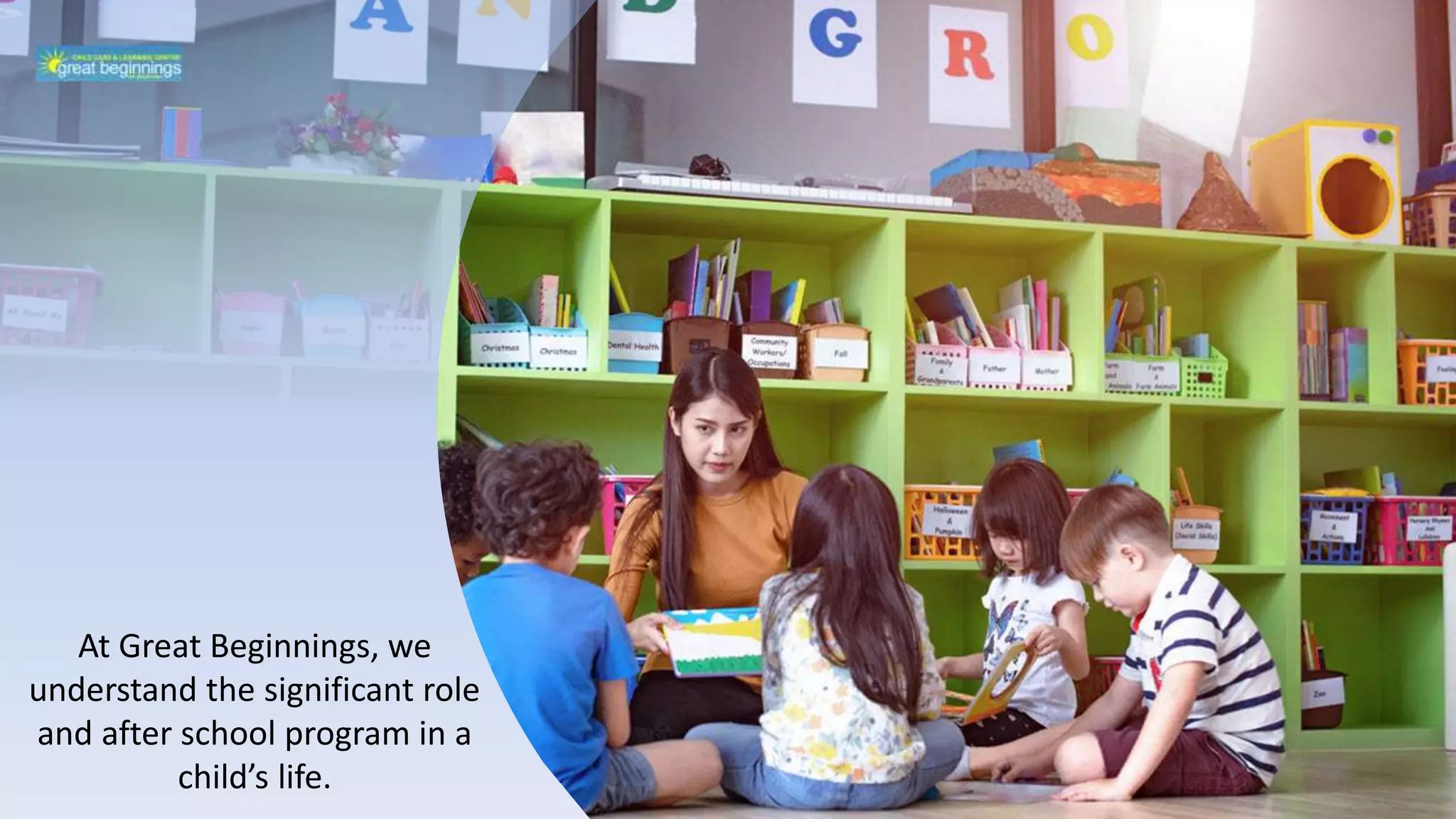 At Great Beginnings, we
understand the significant role
and after school program in a
child’s life.
 