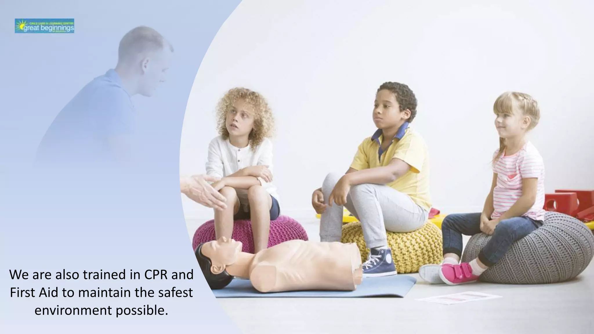 We are also trained in CPR and
First Aid to maintain the safest
environment possible.
 