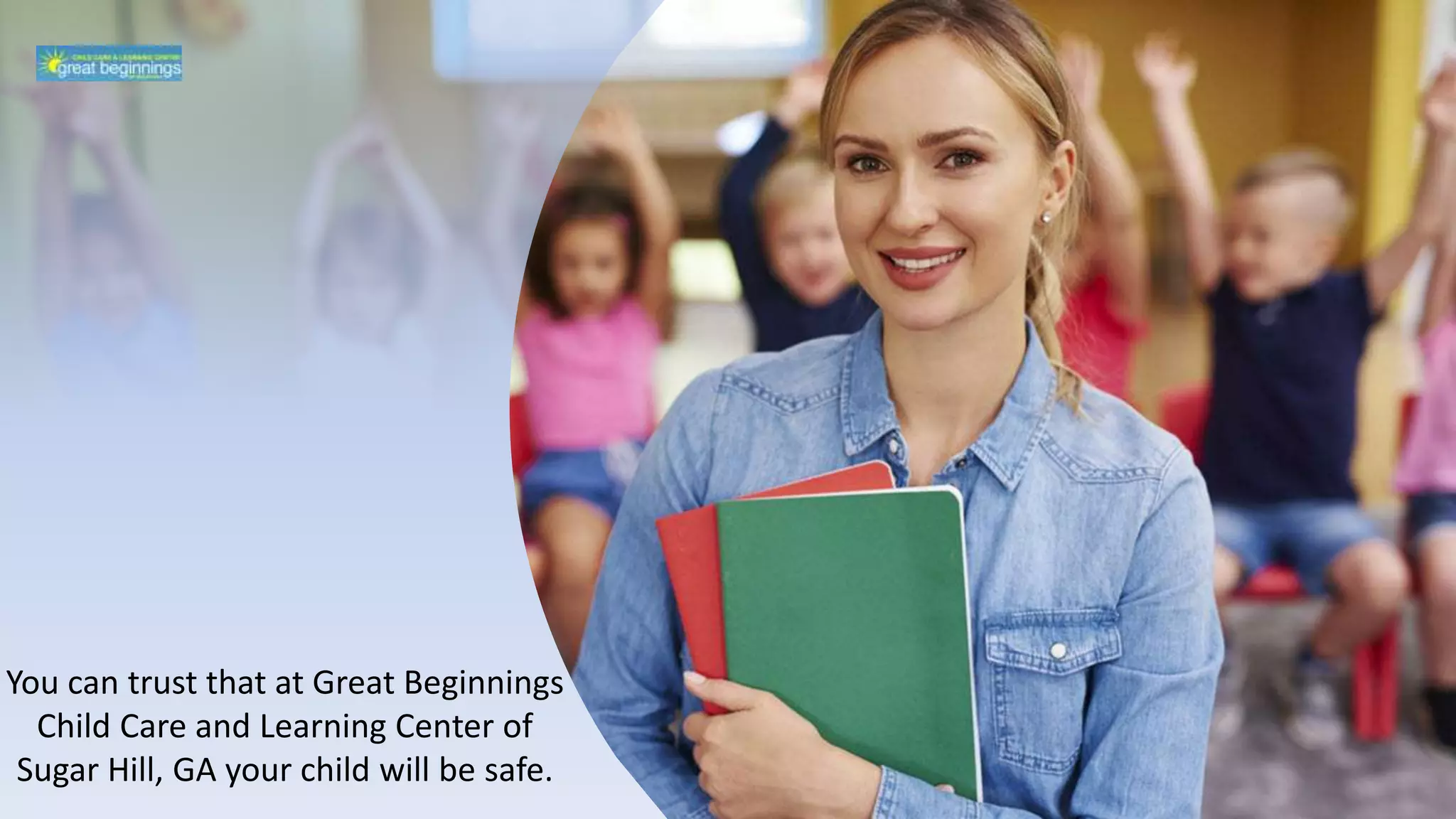 You can trust that at Great Beginnings
Child Care and Learning Center of
Sugar Hill, GA your child will be safe.
 