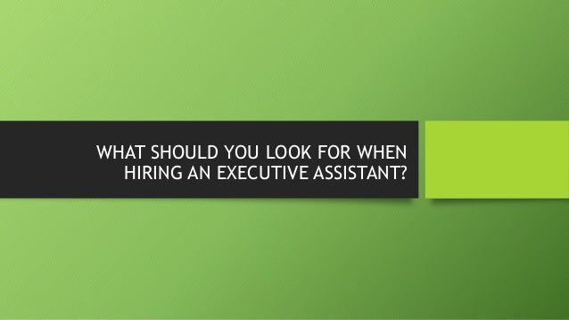 WHAT SHOULD YOU LOOK FOR WHEN
HIRING AN EXECUTIVE ASSISTANT?
 