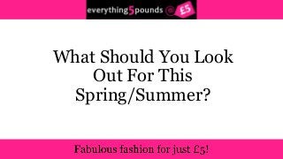 What Should You Look 
Out For This 
Spring/Summer? 
 