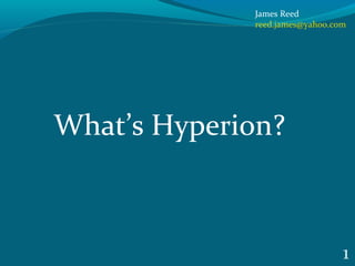 James Reed
reed.james@yahoo.com
1
What’s Hyperion?
 