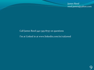 9
Call James Reed 940-395-8757 on questions
I’m at Linked in at www.linkedin.com/in/r2d2reed
James Reed
reed.james@yahoo.com
 