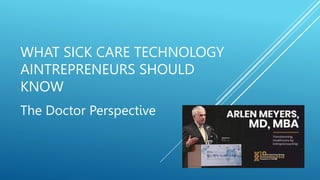 WHAT SICK CARE TECHNOLOGY
AINTREPRENEURS SHOULD
KNOW
The Doctor Perspective
 