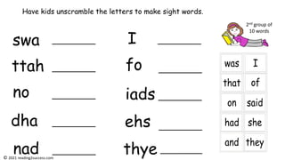 swa
ttah
no
dha
nad
I
fo
iads
ehs
thye
Have kids unscramble the letters to make sight words.
2nd group of
10 words
© 2021 reading2success.com
 