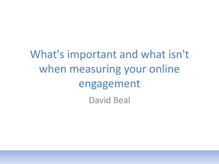 What's important and what isn't
when measuring your online
engagement
David Beal
 