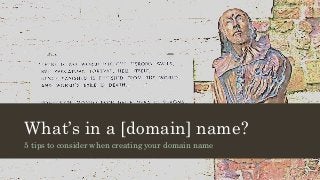 What’s in a [domain] name?
5 tips to consider when creating your domain name
 