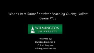 What’s in a Game? Student Learning During Online
Game Play
Presented by:
Christian Broderick &
C. Josh Simpson
Wilmington University
 