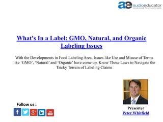 What's In a Label: GMO, Natural, and Organic
Labeling Issues
Presenter
Peter Whitfield
Follow us :
With the Developments in Food Labeling Area, Issues like Use and Misuse of Terms
like ‘GMO’, ‘Natural’ and ‘Organic’ have come up. Know These Laws to Navigate the
Tricky Terrain of Labeling Claims
 