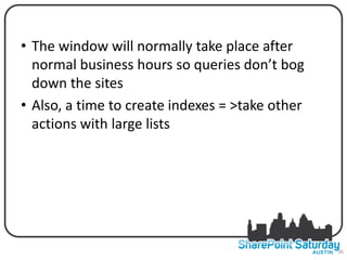 • The window will normally take place after
  normal business hours so queries don’t bog
  down the sites
• Also, a time to create indexes = >take other
  actions with large lists




                                                 36
 