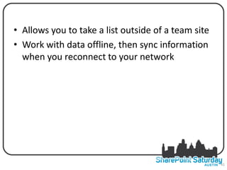 • SHAREyou to take ORKSPACE of a team site
  Allows POINT W a list outside
• Work with data offline, then sync information
  when you reconnect to your network




                                                  41
 
