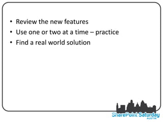 • Review TAKE AWAYS
          the new features
• Use one or two at a time – practice
• Find a real world solution
 