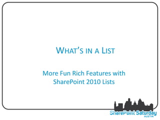 WHAT’S IN A LIST

More Fun Rich Features with
  SharePoint 2010 Lists
 
