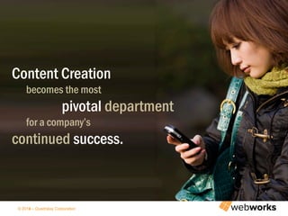 © 2014 – Quadralay Corporation© 2013 – Quadralay Corporation
3
Content Creation
becomes the most
pivotal department
for a company’s
continued success.
 