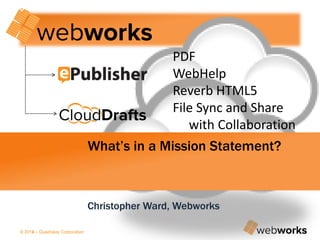 © 2014 – Quadralay Corporation© 2013 – Quadralay Corporation
PDF
WebHelp
Reverb HTML5
File Sync and Share
with Collaboration
What’s in a Mission Statement?
Christopher Ward, Webworks
 