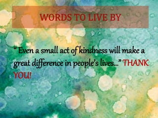“ Even a small act of kindness will make a
great difference in people’s lives…” THANK
YOU!
 