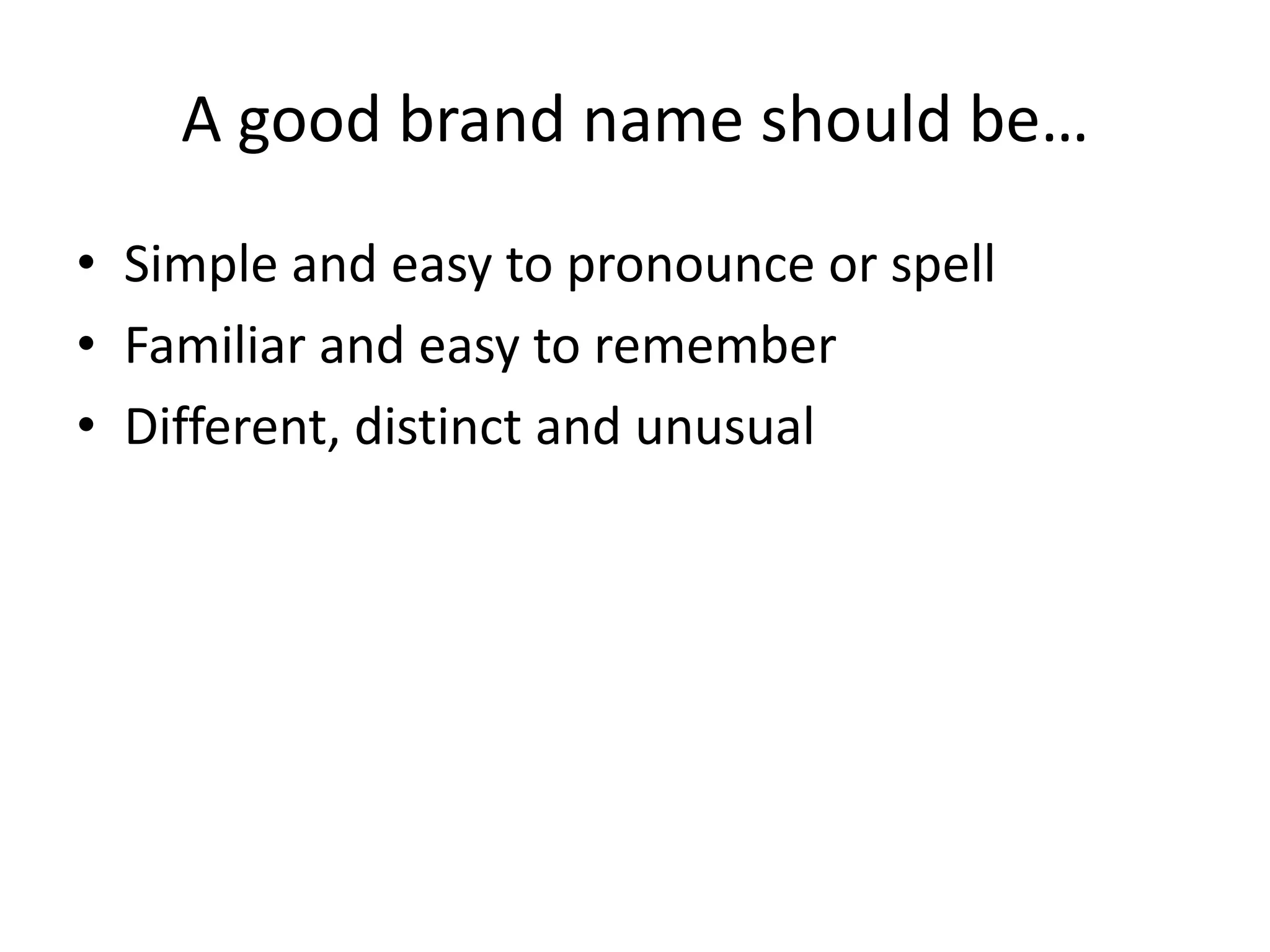 A good brand name should be…Simple and easy to pronounce or spellFamiliar and easy to rememberDifferent, distinct and unusual