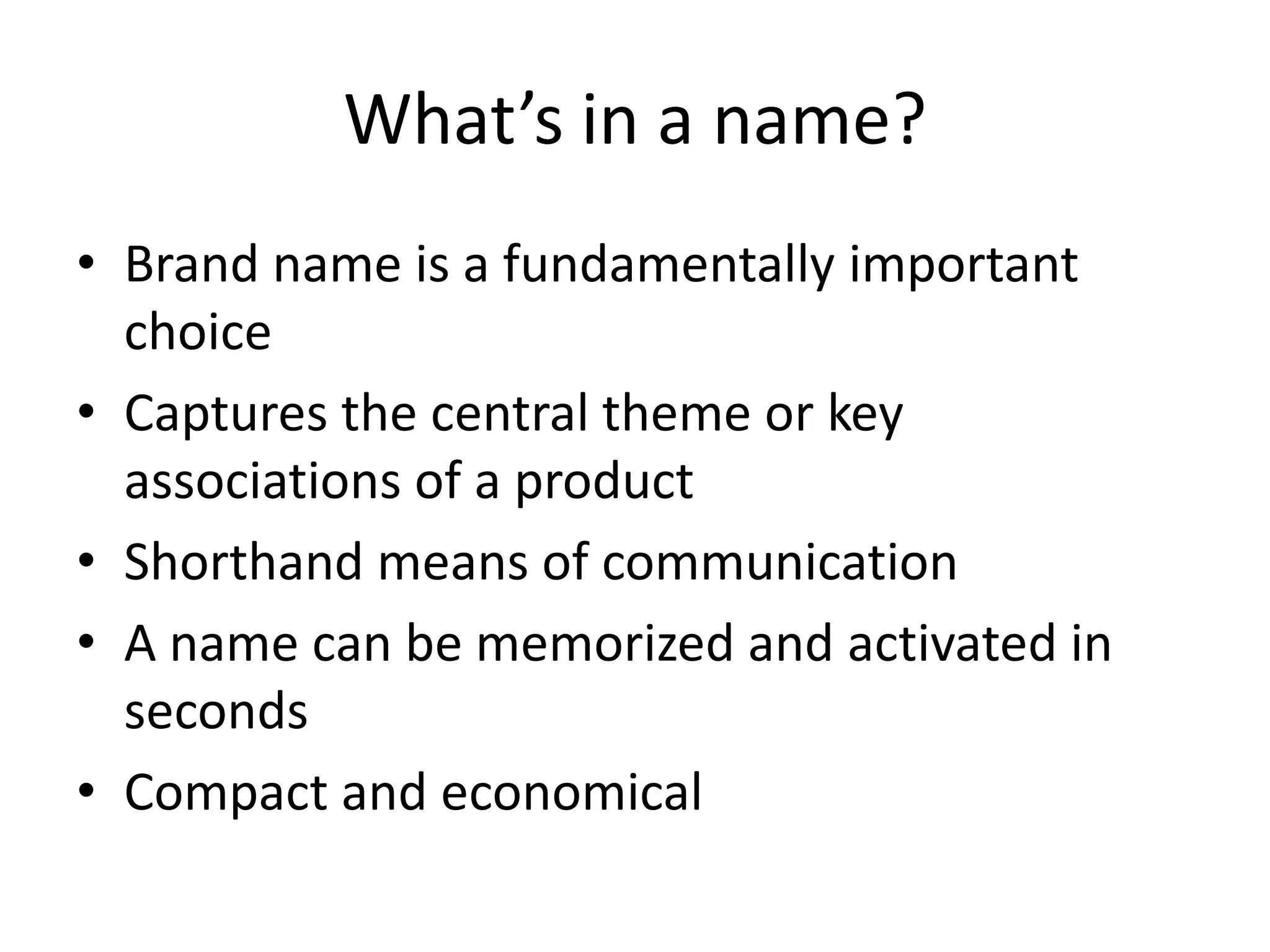 What’s in a name?Brand name is a fundamentally important choiceCaptures the central theme or key associations of a productShorthand means of communicationA name can be memorized and activated in secondsCompact and economical