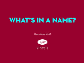 What’s in a Name?
      Shawn Busse, CEO
 