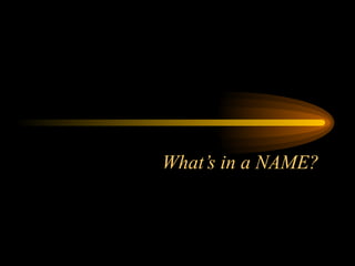 What’s in a NAME?
 