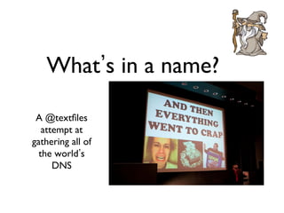 What s in a name?	


 A @textﬁles
   attempt at
gathering all of
  the world s
      DNS	

 
