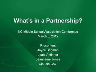 What’s in a Partnership?
 NC Middle School Association Conference
             March 5, 2012

               Presenters
             Joyce Brigman
             Jean Vintinner
            Jeanneine Jones
              Claudia Cox
 