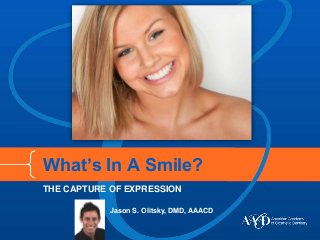 What’s In A Smile? 
THE CAPTURE OF EXPRESSION 
Jason S. Olitsky, DMD, AAACD 
 