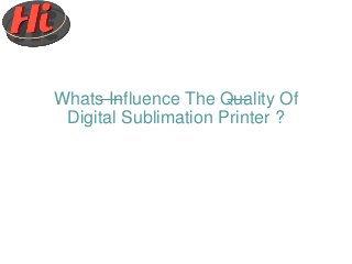 Whats Influence The Quality Of
Digital Sublimation Printer ?
 