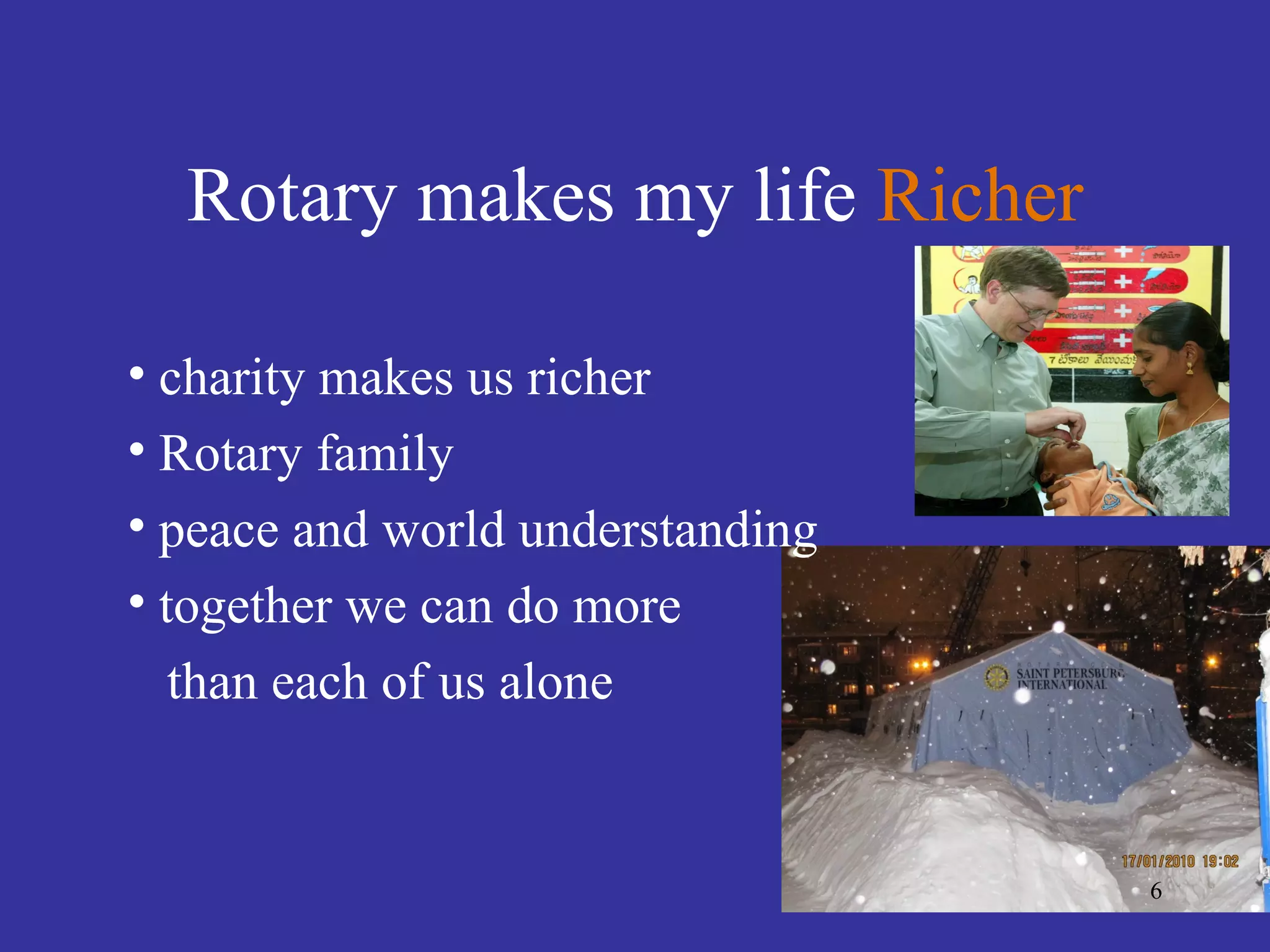 Rotary makes my life Richer

• charity makes us richer
• Rotary family
• peace and world understanding
• together we can do more
   than each of us alone


                                  6
 