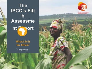 The 
IPCC’s Fift 
h 
Assessme 
nt Report 
What’s in it 
for Africa? 
Key findings 
 