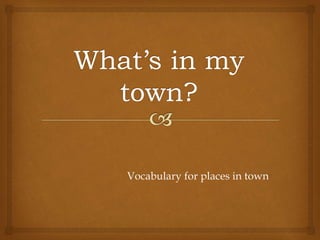Vocabulary for places in town
 