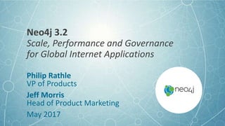 Neo4j 3.2
Scale, Performance and Governance
for Global Internet Applications
Philip Rathle
VP of Products
Jeff Morris
Head of Product Marketing
May 2017
1
 