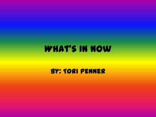 What’s In Now

 By: Tori Penner
 