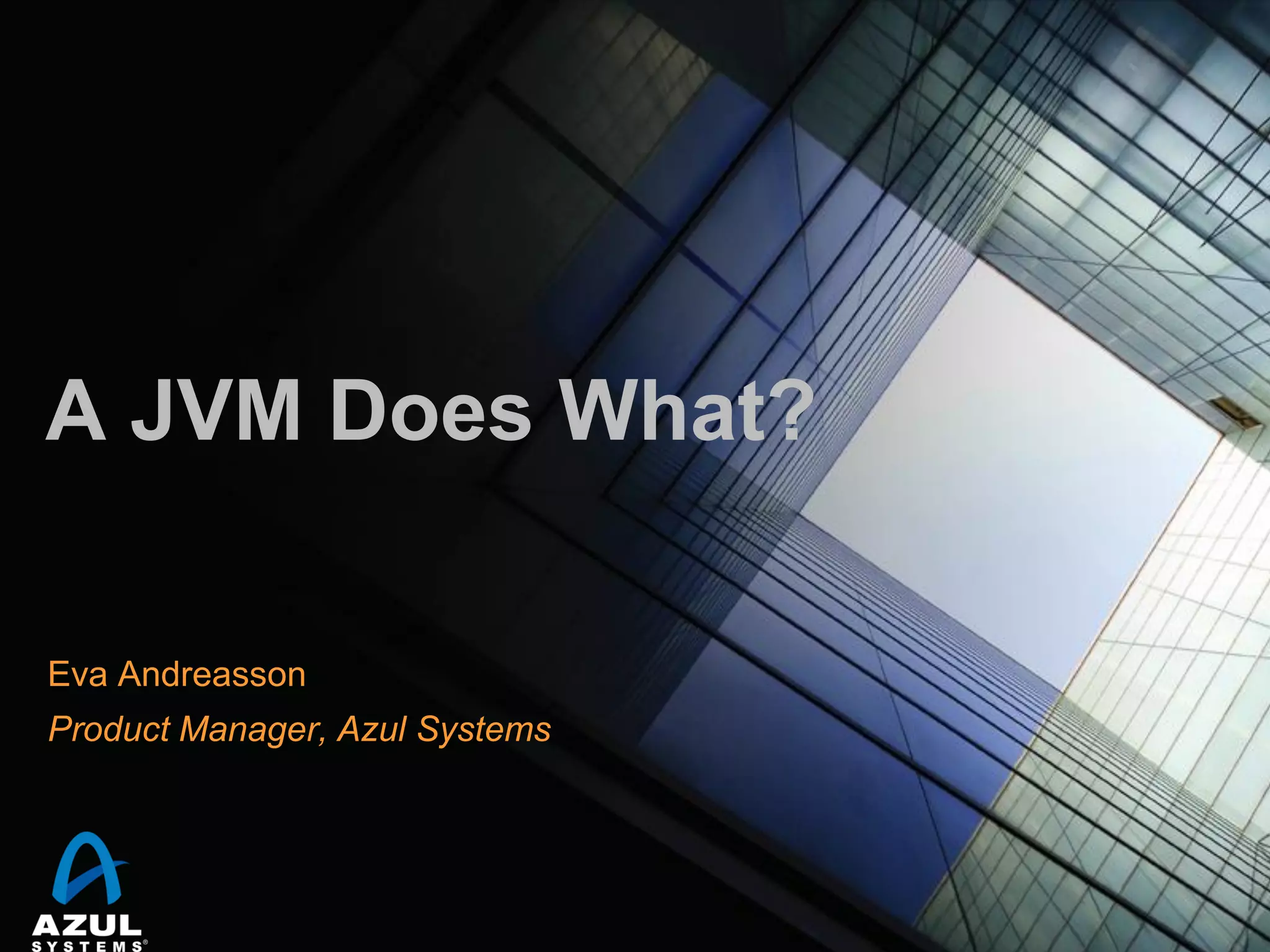 A JVM Does What?
Eva Andreasson
Product Manager, Azul Systems

 