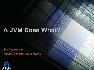 A JVM Does What?
Eva Andreasson
Product Manager, Azul Systems

 