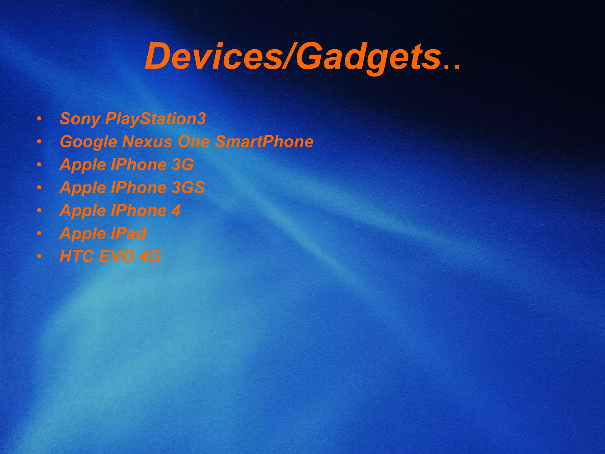 Devices/Gadgets .. Sony PlayStation3 Google Nexus One SmartPhone Apple IPhone 3G Apple IPhone 3GS Apple IPhone 4 Apple IPad HTC EVO 4G 