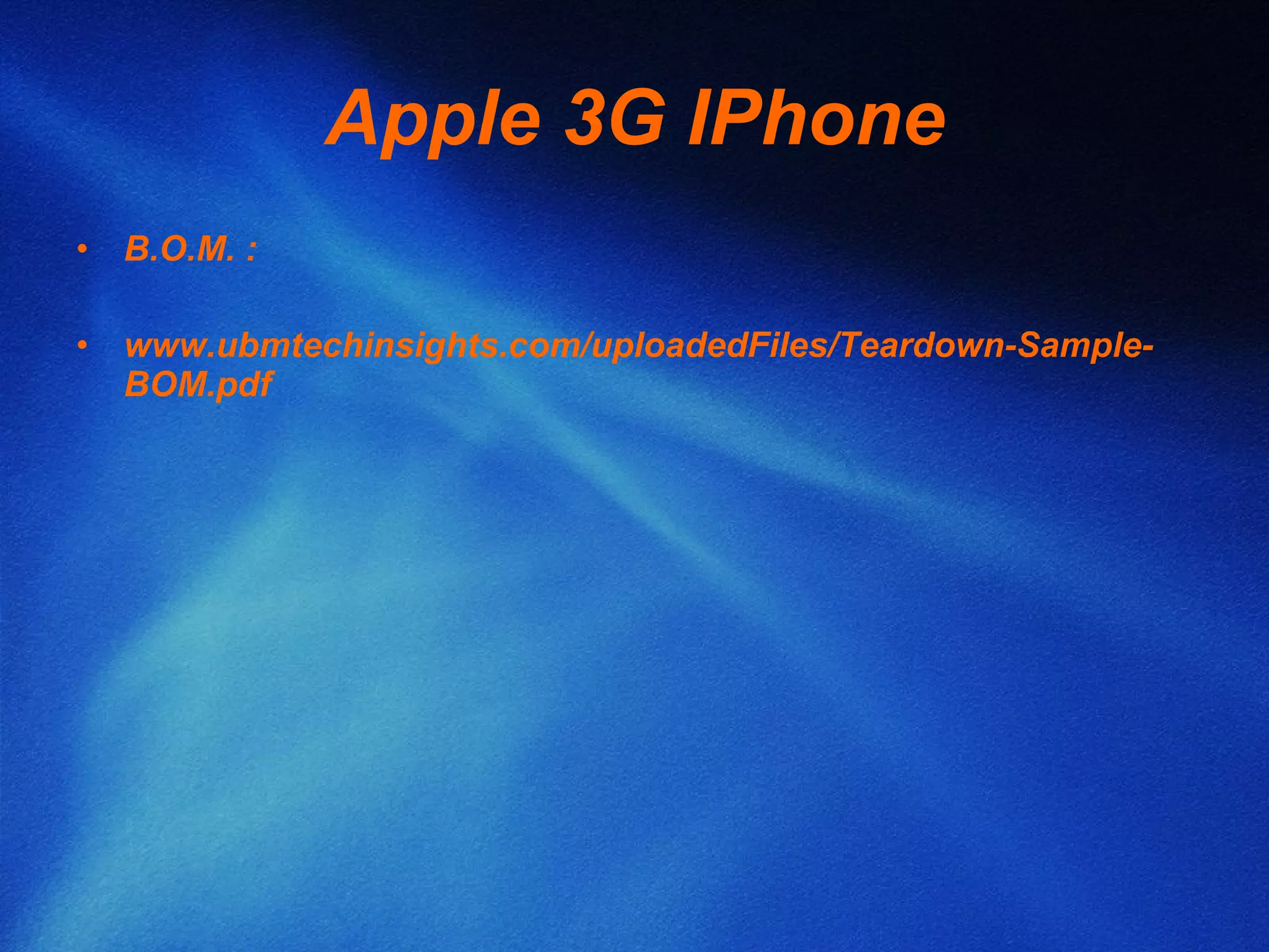 Apple 3G IPhone B.O.M. : www.ubmtechinsights.com/uploadedFiles/Teardown-Sample-BOM.pdf   