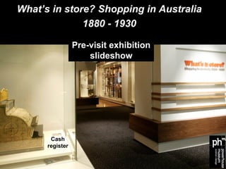 What’s in store? Shopping in Australia
              1880 - 1930
                 Pre-visit exhibition
                     slideshow




       Cash
      register
 