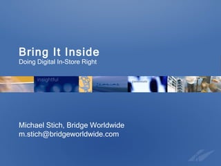 Bring It Inside Doing Digital In-Store Right Michael Stich, Bridge Worldwide [email_address] 