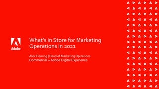 What’s in Store for Marketing
Operations in 2021
Alex Fleming | Head of Marketing Operations
Commercial – Adobe Digital Experience
 