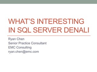 What’s Interesting in SQL Server Denali Ryan Chen Senior Practice Consultant EMC Consulting ryan.chen@emc.com 