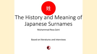 The History and Meaning of
Japanese Surnames
Muhammad Reza Zaini
Based on literatures and interviews
姓
 