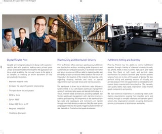 Barclays_book_2011:Layout 1 5/4/11 12:45 PM Page 27




     Digital Variable Print                                        Warehousing and Distribution Services                            Fulﬁllment, Kitting and Assembly
     Variable print integrates document design with customer-      Print by Premier offers extensive warehousing, fulﬁllment        Print by Premier has the ability to receive fulﬁllment
     speciﬁc data and graphics, making every printed piece         and distribution services, including global shipments and        requests through a variety of channels including the web,
     unique and customized to the recipient. The application can   customized pick and pack solutions, in a climate-controlled      fax, phone, letter, e-mail, business reply cards and trade
     be as simple as adding the end-user’s name to the piece, or   and secure environment. We are able to respond quickly and       show ﬁles (hard or soft copy), and perform mass
     as complex as creating an entire document of fully            efficiently to tight turnaround times based on the nature of     distributions for product launches and revision updates
     personalized information.                                     the product, the location of the recipient, the business rules   ranging from one to tens of thousands of pieces. We also
                                                                   regarding shipping methods and costs, or special                 perform kitting and assembly services of virtually any
     • Improves response rates                                     requirements such as trade shows and training sessions.          printed product, from one-page letters to complex kits with
                                                                                                                                    custom boxes inserted with items such as CDs, manuals,
     • Increases the value of customer relationships               The warehouse is driven by an electronic radio frequency         user guides, labels, reply cards, registration cards, ﬁnished
                                                                   system linked to our web-based warehouse management              goods components and posters.
     • The right device for your project                           system. It combines radio waves and barcode technology in a
                                                                   robust, internet-based architecture, providing scaleable and     We have extensive experience in processing orders with
     • IGEN by Xerox
                                                                   ﬂexible warehouse management with real-time inventory            mailing requirements ranging from standard sorts and
                                                                   tracking and reporting. All components in the warehouse are      mailing through to complex collations with detailed speciﬁ
     • Canon 7000C
                                                                   bar-coded and catalogued, and inventories are tracked            cations. Our organization provides on-going distribution
     • Indigo 5000 Series by HP                                    through hand-held devices as orders are ﬁlled. Re-order points   services to thousands of destinations worldwide.
                                                                   are programmed into the system, triggering replenishment of
     • Nexpress 3000/3200                                          raw materials or ﬁnished printed goods as required.

     • Heidelberg Digimaster
 