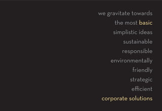 we gravitate towards
      the most basic
     simplistic ideas
         sustainable
         responsible
    environmentally
             friendly
            strategic
             eﬃcient
 corporate solutions
 