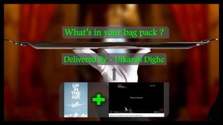 Delivered By - Utkarsh Dighe
What’s in your bag pack ?
 