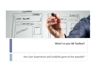 What’s in your BA Toolbox?
Has User Experience and Usability gone to the wayside?
 