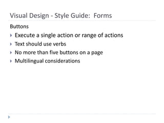 Visual Design - Style Guide: Forms
Buttons
 Execute a single action or range of actions
 Text should use verbs
 No more than five buttons on a page
 Multilingual considerations
 