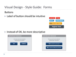 Visual Design - Style Guide: Forms
Buttons
 Label of button should be intuitive
 Instead of OK, be more descriptive
 