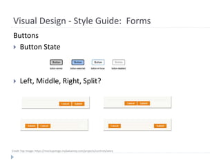 Visual Design - Style Guide: Forms
Buttons
 Button State
 Left, Middle, Right, Split?
Credit Top Image: https://mockupstogo.mybalsamiq.com/projects/controls/story
 